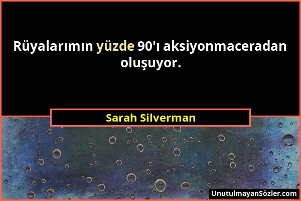 Sarah Silverman - Rüyalarımın yüzde 90'ı aksiyonmaceradan oluşuyor....