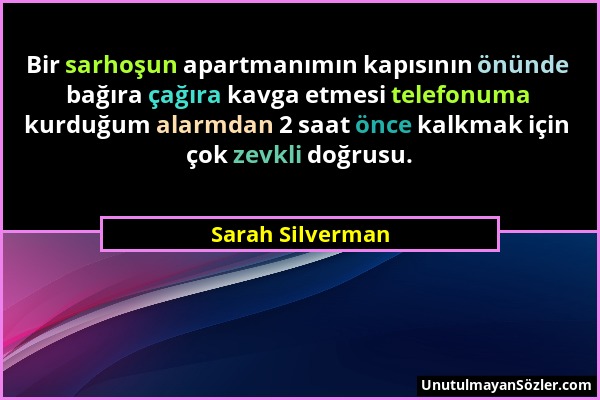 Sarah Silverman - Bir sarhoşun apartmanımın kapısının önünde bağıra çağıra kavga etmesi telefonuma kurduğum alarmdan 2 saat önce kalkmak için çok zevk...