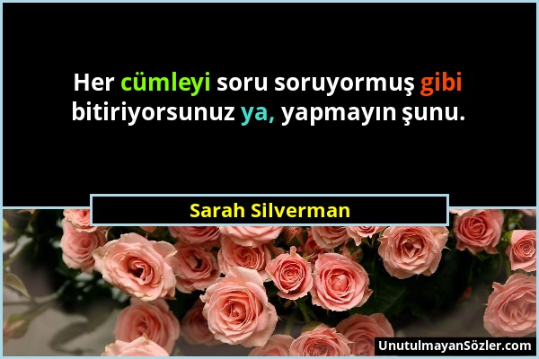 Sarah Silverman - Her cümleyi soru soruyormuş gibi bitiriyorsunuz ya, yapmayın şunu....