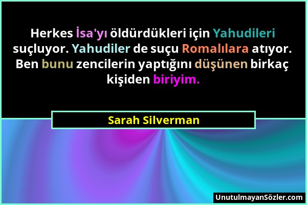 Sarah Silverman - Herkes İsa'yı öldürdükleri için Yahudileri suçluyor. Yahudiler de suçu Romalılara atıyor. Ben bunu zencilerin yaptığını düşünen birk...