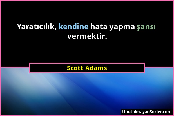 Scott Adams - Yaratıcılık, kendine hata yapma şansı vermektir....