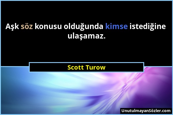 Scott Turow - Aşk söz konusu olduğunda kimse istediğine ulaşamaz....