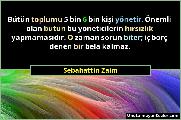 Sebahattin Zaim - Bütün toplumu 5 bin 6 bin kişi yönetir. Önemli olan bütün bu yöneticilerin hırsızlık yapmamasıdır. O zaman sorun biter; iç borç dene...