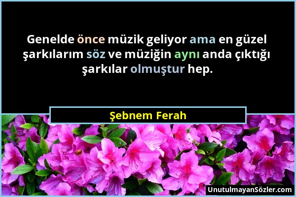 Şebnem Ferah - Genelde önce müzik geliyor ama en güzel şarkılarım söz ve müziğin aynı anda çıktığı şarkılar olmuştur hep....