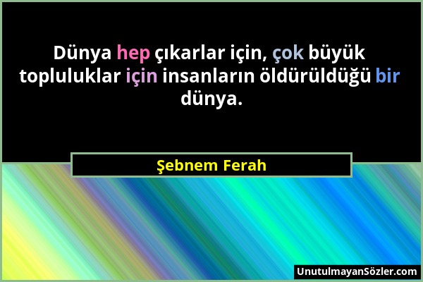 Şebnem Ferah - Dünya hep çıkarlar için, çok büyük topluluklar için insanların öldürüldüğü bir dünya....