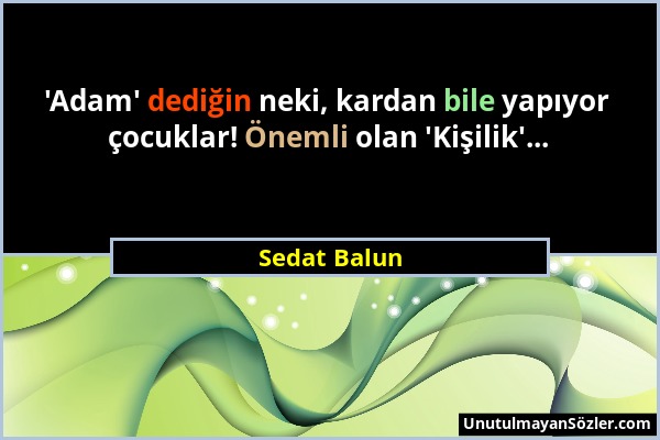 Sedat Balun - 'Adam' dediğin neki, kardan bile yapıyor çocuklar! Önemli olan 'Kişilik'......