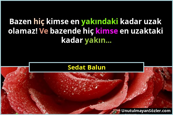 Sedat Balun - Bazen hiç kimse en yakındaki kadar uzak olamaz! Ve bazende hiç kimse en uzaktaki kadar yakın......