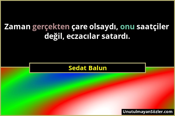 Sedat Balun - Zaman gerçekten çare olsaydı, onu saatçiler değil, eczacılar satardı....