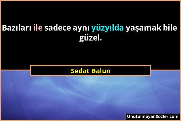 Sedat Balun - Bazıları ile sadece aynı yüzyılda yaşamak bile güzel....