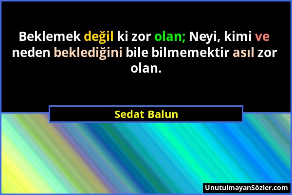 Sedat Balun - Beklemek değil ki zor olan; Neyi, kimi ve neden beklediğini bile bilmemektir asıl zor olan....