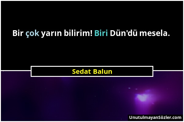 Sedat Balun - Bir çok yarın bilirim! Biri Dün'dü mesela....