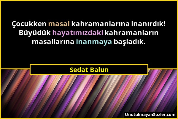 Sedat Balun - Çocukken masal kahramanlarına inanırdık! Büyüdük hayatımızdaki kahramanların masallarına inanmaya başladık....