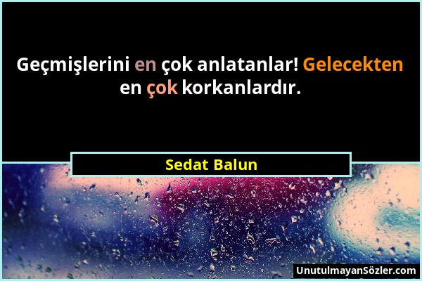 Sedat Balun - Geçmişlerini en çok anlatanlar! Gelecekten en çok korkanlardır....