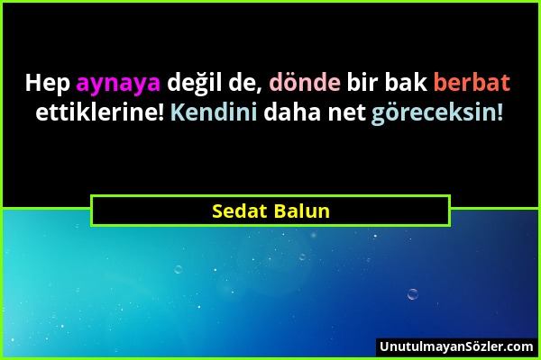 Sedat Balun - Hep aynaya değil de, dönde bir bak berbat ettiklerine! Kendini daha net göreceksin!...