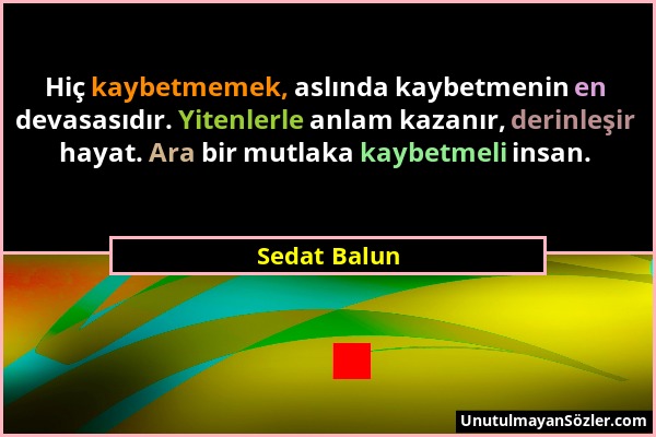 Sedat Balun - Hiç kaybetmemek, aslında kaybetmenin en devasasıdır. Yitenlerle anlam kazanır, derinleşir hayat. Ara bir mutlaka kaybetmeli insan....