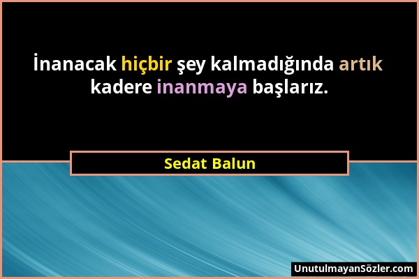 Sedat Balun - İnanacak hiçbir şey kalmadığında artık kadere inanmaya başlarız....