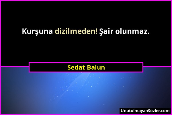 Sedat Balun - Kurşuna dizilmeden! Şair olunmaz....