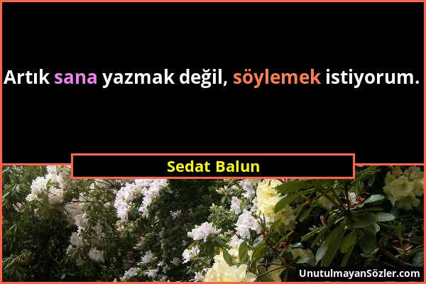 Sedat Balun - Artık sana yazmak değil, söylemek istiyorum....