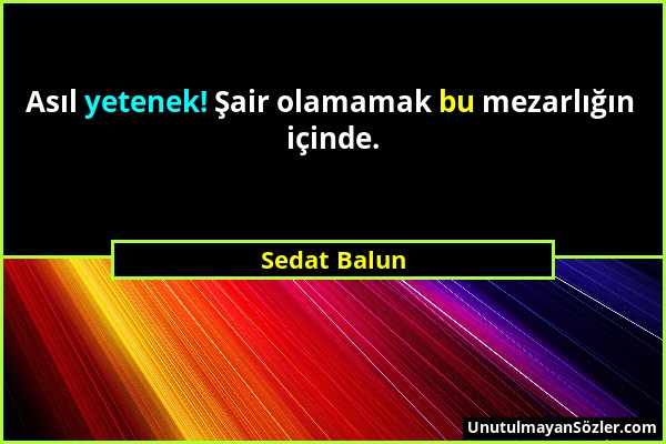 Sedat Balun - Asıl yetenek! Şair olamamak bu mezarlığın içinde....