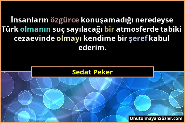 Sedat Peker - İnsanların özgürce konuşamadığı neredeyse Türk olmanın suç sayılacağı bir atmosferde tabiki cezaevinde olmayı kendime bir şeref kabul ed...