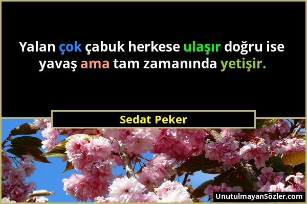 Sedat Peker - Yalan çok çabuk herkese ulaşır doğru ise yavaş ama tam zamanında yetişir....