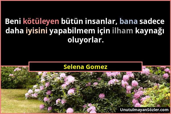 Selena Gomez - Beni kötüleyen bütün insanlar, bana sadece daha iyisini yapabilmem için ilham kaynağı oluyorlar....