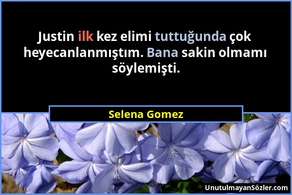 Selena Gomez - Justin ilk kez elimi tuttuğunda çok heyecanlanmıştım. Bana sakin olmamı söylemişti....