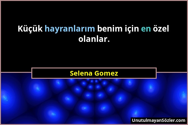 Selena Gomez - Küçük hayranlarım benim için en özel olanlar....