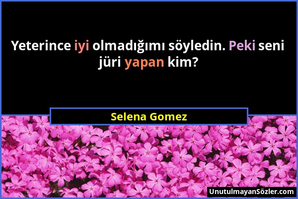 Selena Gomez - Yeterince iyi olmadığımı söyledin. Peki seni jüri yapan kim?...