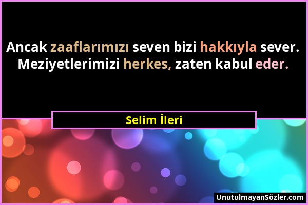 Selim İleri - Ancak zaaflarımızı seven bizi hakkıyla sever. Meziyetlerimizi herkes, zaten kabul eder....