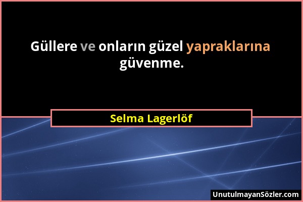 Selma Lagerlöf - Güllere ve onların güzel yapraklarına güvenme....