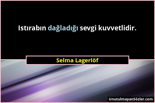 Selma Lagerlöf - Istırabın dağladığı sevgi kuvvetlidir....