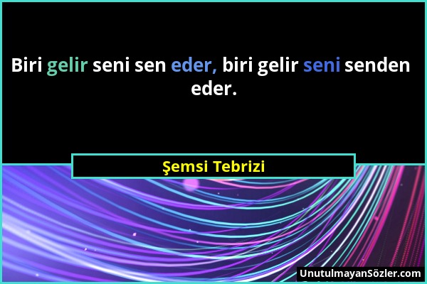 Şemsi Tebrizi - Biri gelir seni sen eder, biri gelir seni senden eder....