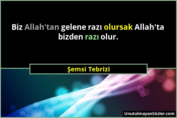 Şemsi Tebrizi - Biz Allah'tan gelene razı olursak Allah'ta bizden razı olur....