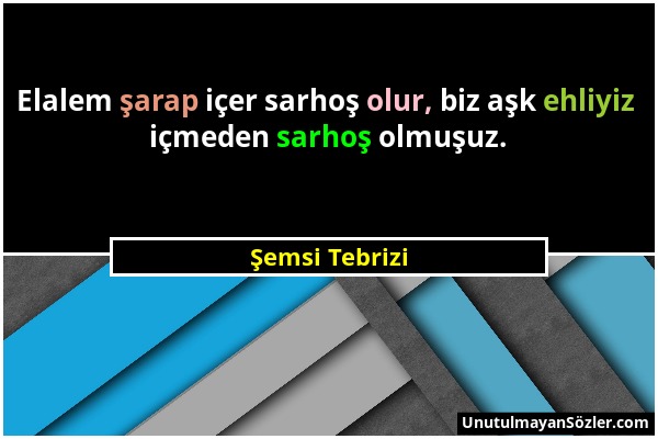 Şemsi Tebrizi - Elalem şarap içer sarhoş olur, biz aşk ehliyiz içmeden sarhoş olmuşuz....