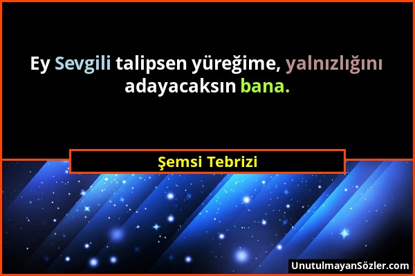 Şemsi Tebrizi - Ey Sevgili talipsen yüreğime, yalnızlığını adayacaksın bana....