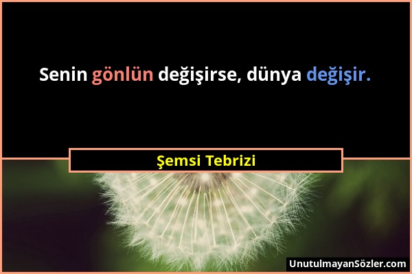 Şemsi Tebrizi - Senin gönlün değişirse, dünya değişir....