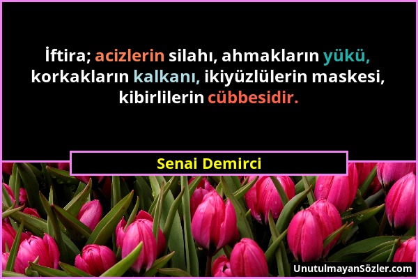 Senai Demirci - İftira; acizlerin silahı, ahmakların yükü, korkakların kalkanı, ikiyüzlülerin maskesi, kibirlilerin cübbesidir....