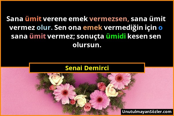 Senai Demirci - Sana ümit verene emek vermezsen, sana ümit vermez olur. Sen ona emek vermediğin için o sana ümit vermez; sonuçta ümidi kesen sen olurs...