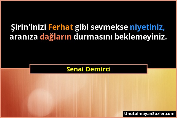 Senai Demirci - Şirin'inizi Ferhat gibi sevmekse niyetiniz, aranıza dağların durmasını beklemeyiniz....