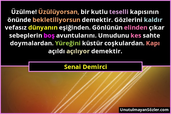 Senai Demirci - Üzülme! Üzülüyorsan, bir kutlu teselli kapısının önünde bekletiliyorsun demektir. Gözlerini kaldır vefasız dünyanın eşiğinden. Gönlünü...