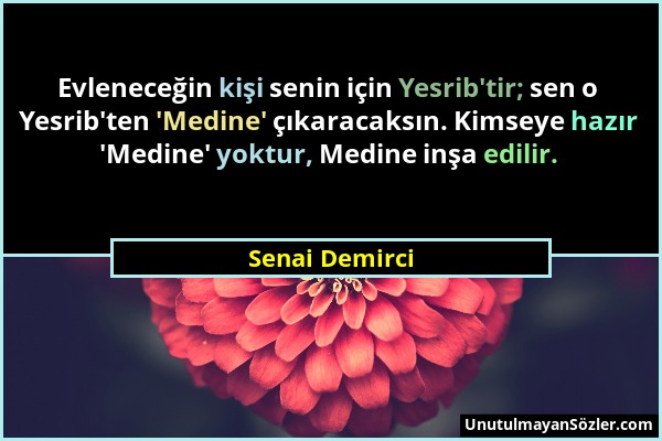 Senai Demirci - Evleneceğin kişi senin için Yesrib'tir; sen o Yesrib'ten 'Medine' çıkaracaksın. Kimseye hazır 'Medine' yoktur, Medine inşa edilir....