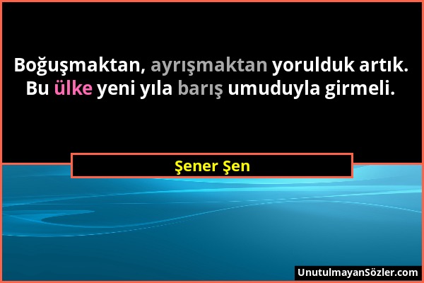 Şener Şen - Boğuşmaktan, ayrışmaktan yorulduk artık. Bu ülke yeni yıla barış umuduyla girmeli....