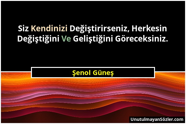 Şenol Güneş - Siz Kendinizi Değiştirirseniz, Herkesin Değiştiğini Ve Geliştiğini Göreceksiniz....