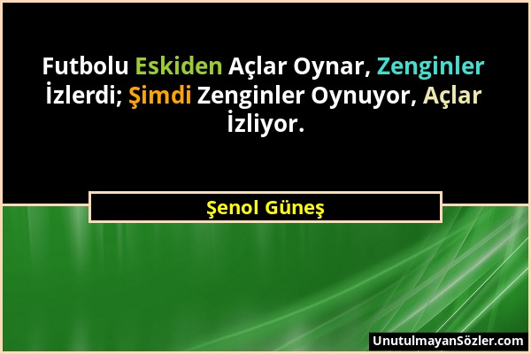 Şenol Güneş - Futbolu Eskiden Açlar Oynar, Zenginler İzlerdi; Şimdi Zenginler Oynuyor, Açlar İzliyor....