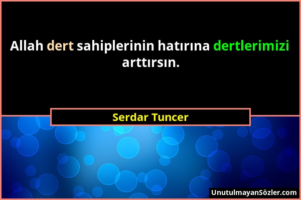 Serdar Tuncer - Allah dert sahiplerinin hatırına dertlerimizi arttırsın....