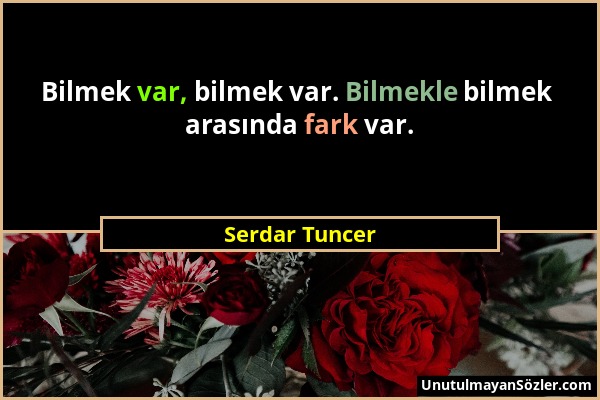 Serdar Tuncer - Bilmek var, bilmek var. Bilmekle bilmek arasında fark var....