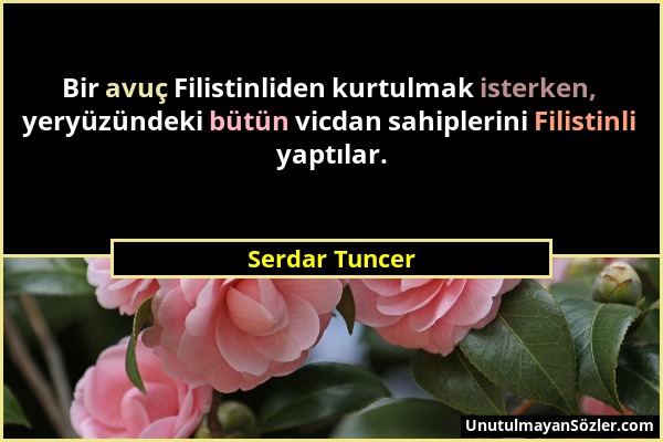Serdar Tuncer - Bir avuç Filistinliden kurtulmak isterken, yeryüzündeki bütün vicdan sahiplerini Filistinli yaptılar....