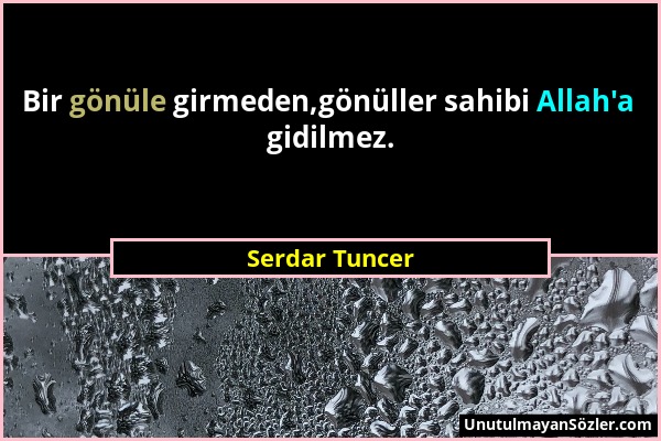 Serdar Tuncer - Bir gönüle girmeden,gönüller sahibi Allah'a gidilmez....