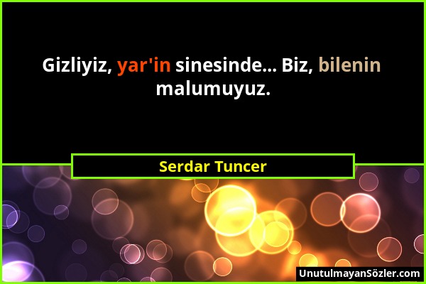 Serdar Tuncer - Gizliyiz, yar'in sinesinde... Biz, bilenin malumuyuz....